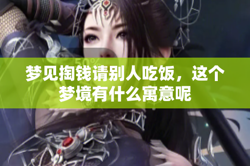 梦见掏钱请别人吃饭，这个梦境有什么寓意呢