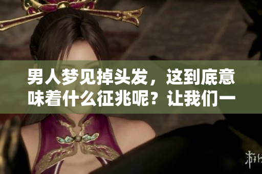 男人梦见掉头发，这到底意味着什么征兆呢？让我们一起来解读一下。
