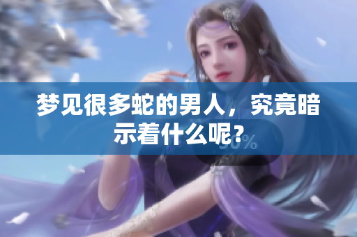梦见很多蛇的男人，究竟暗示着什么呢？
