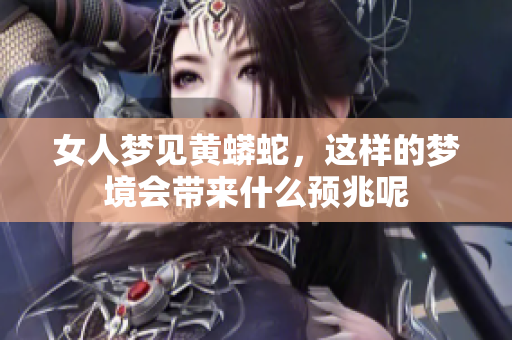 女人梦见黄蟒蛇，这样的梦境会带来什么预兆呢