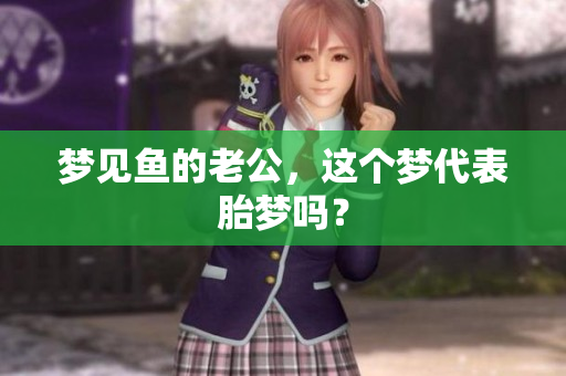 梦见鱼的老公，这个梦代表胎梦吗？