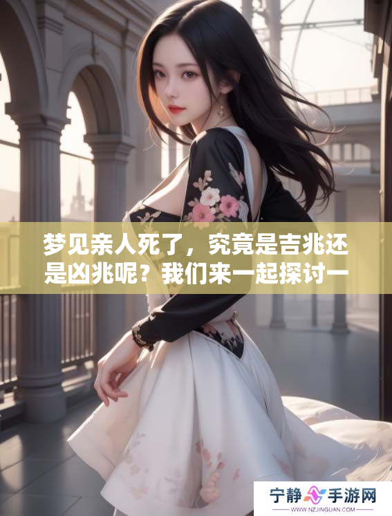 梦见亲人死了，究竟是吉兆还是凶兆呢？我们来一起探讨一下这个问题。