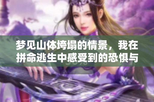 梦见山体垮塌的情景，我在拼命逃生中感受到的恐惧与惊慌