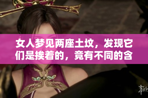 女人梦见两座土坟，发现它们是挨着的，竟有不同的含义