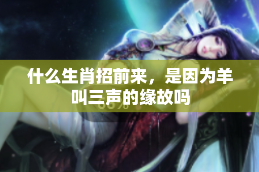 什么生肖招前来，是因为羊叫三声的缘故吗