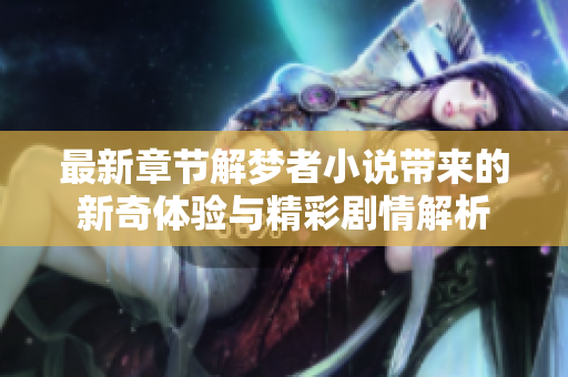 最新章节解梦者小说带来的新奇体验与精彩剧情解析