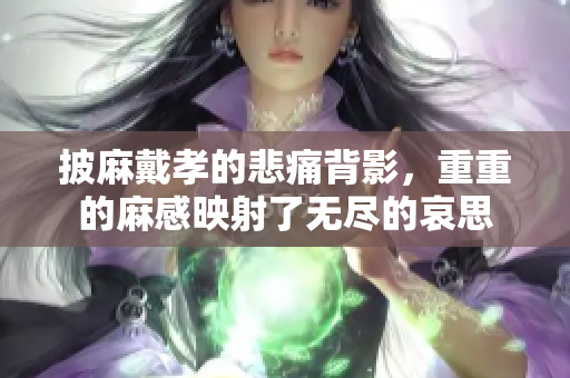 披麻戴孝的悲痛背影，重重的麻感映射了无尽的哀思