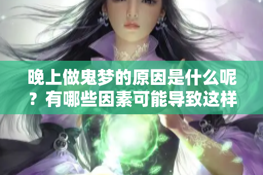 晚上做鬼梦的原因是什么呢？有哪些因素可能导致这样的梦境产生呢？