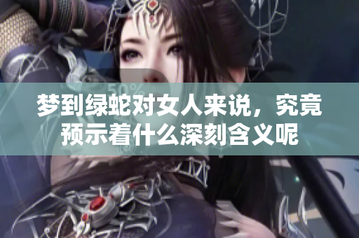 梦到绿蛇对女人来说，究竟预示着什么深刻含义呢