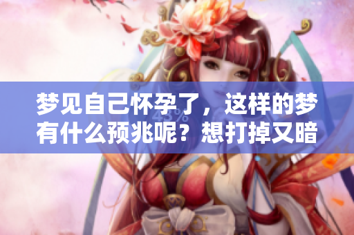梦见自己怀孕了，这样的梦有什么预兆呢？想打掉又暗示了什么呢？