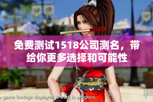 免费测试1518公司测名，带给你更多选择和可能性