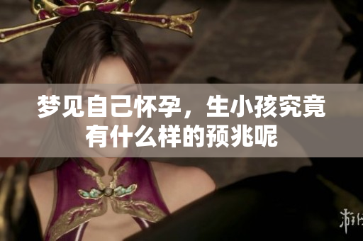 梦见自己怀孕，生小孩究竟有什么样的预兆呢