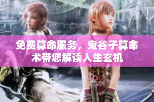 免费算命服务，鬼谷子算命术带您解读人生玄机