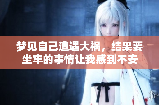 梦见自己遭遇大祸，结果要坐牢的事情让我感到不安