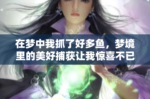 在梦中我抓了好多鱼，梦境里的美好捕获让我惊喜不已