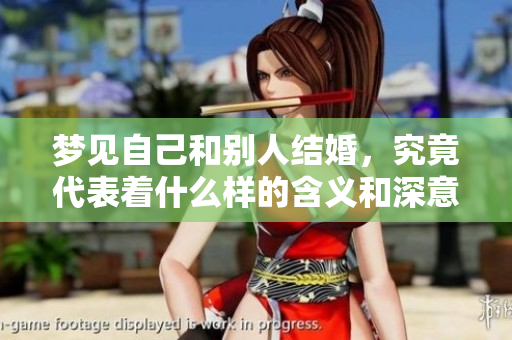 梦见自己和别人结婚，究竟代表着什么样的含义和深意呢