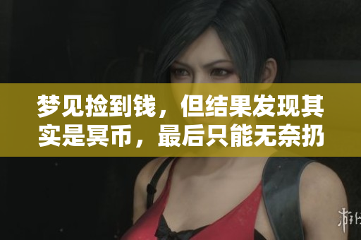 梦见捡到钱，但结果发现其实是冥币，最后只能无奈扔掉