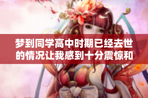梦到同学高中时期已经去世的情况让我感到十分震惊和难过