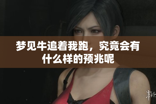 梦见牛追着我跑，究竟会有什么样的预兆呢