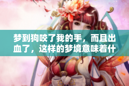 梦到狗咬了我的手，而且出血了，这样的梦境意味着什么呢