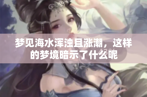 梦见海水浑浊且涨潮，这样的梦境暗示了什么呢