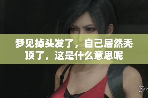 梦见掉头发了，自己居然秃顶了，这是什么意思呢