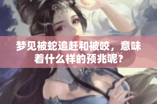梦见被蛇追赶和被咬，意味着什么样的预兆呢？