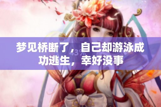 梦见桥断了，自己却游泳成功逃生，幸好没事