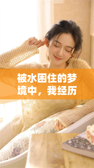 被水困住的梦境中，我经历了逃出来的冒险与挣扎。