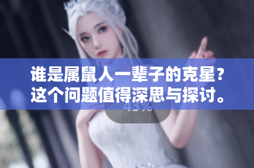 谁是属鼠人一辈子的克星？这个问题值得深思与探讨。