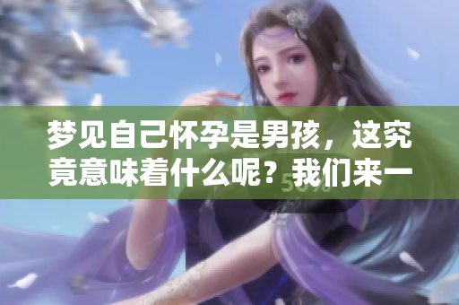 梦见自己怀孕是男孩，这究竟意味着什么呢？我们来一起探讨一下。