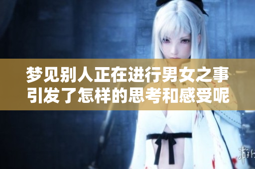 梦见别人正在进行男女之事引发了怎样的思考和感受呢