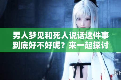 男人梦见和死人说话这件事到底好不好呢？来一起探讨一下梦境的意义吧。