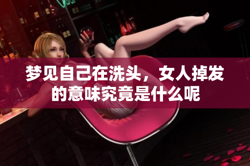 梦见自己在洗头，女人掉发的意味究竟是什么呢