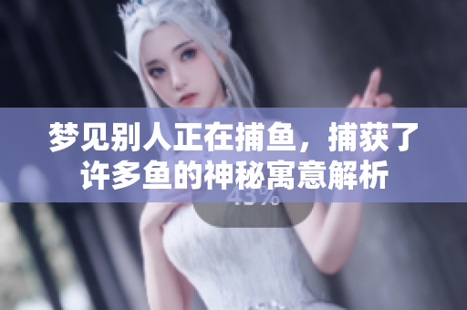 梦见别人正在**，捕获了许多鱼的神秘寓意解析