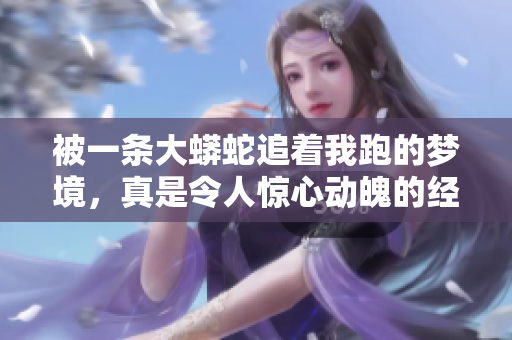 被一条大蟒蛇追着我跑的梦境，真是令人惊心动魄的经历