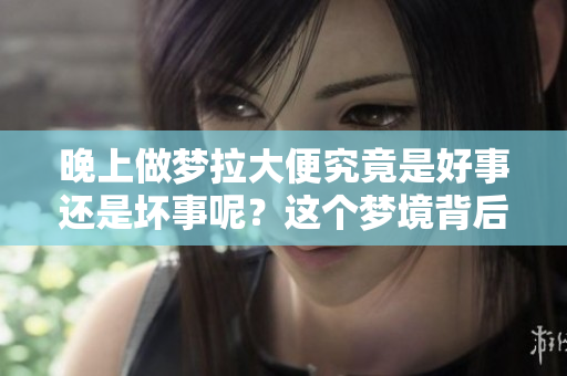 晚上做梦拉大便究竟是好事还是坏事呢？这个梦境背后暗示了什么呢？