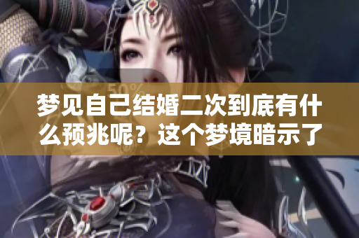 梦见自己结婚二次到底有什么预兆呢？这个梦境暗示了什么呢？