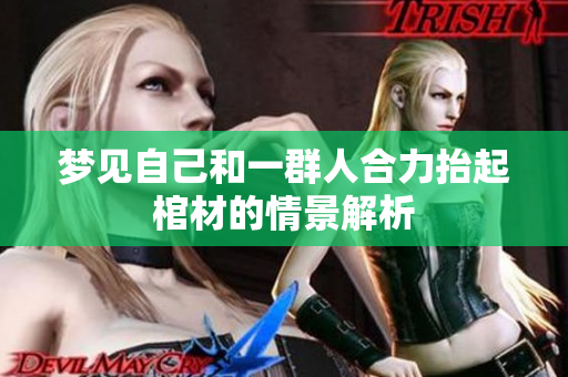 梦见自己和一群人合力抬起棺材的情景解析