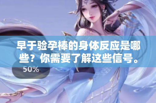 早于验孕棒的身体反应是哪些？你需要了解这些信号。