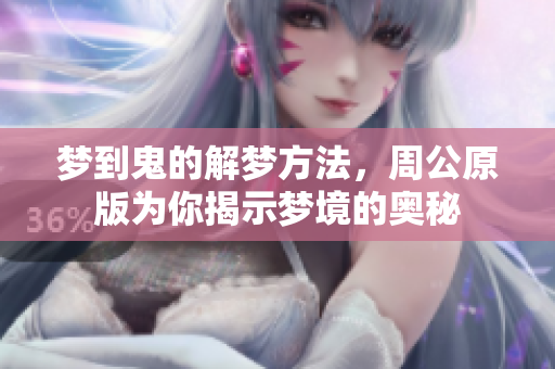 梦到鬼的解梦方法，周公原版为你揭示梦境的奥秘
