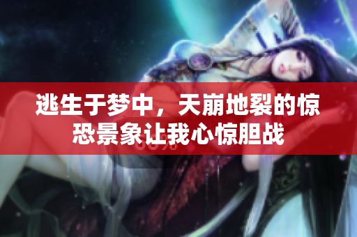 逃生于梦中，天崩地裂的惊恐景象让我心惊胆战