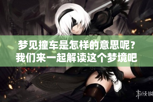 梦见撞车是怎样的意思呢？我们来一起解读这个梦境吧。