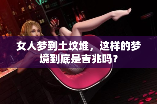 女人梦到土坟堆，这样的梦境到底是吉兆吗？