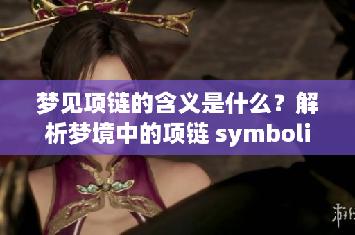 梦见项链的含义是什么？解析梦境中的项链 symboli**。