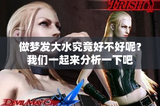 做梦发大水究竟好不好呢？我们一起来分析一下吧