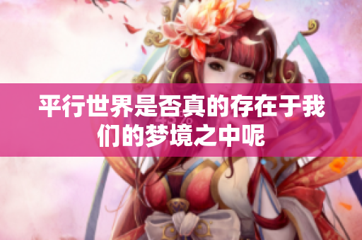 平行世界是否真的存在于我们的梦境之中呢