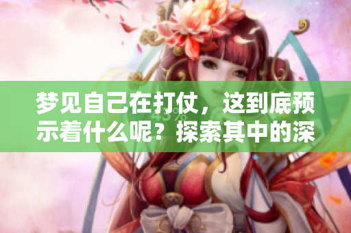 梦见自己在打仗，这到底预示着什么呢？探索其中的深意与象征。