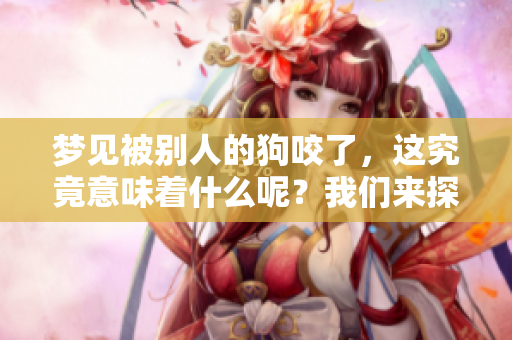 梦见被别人的狗咬了，这究竟意味着什么呢？我们来探讨一下。