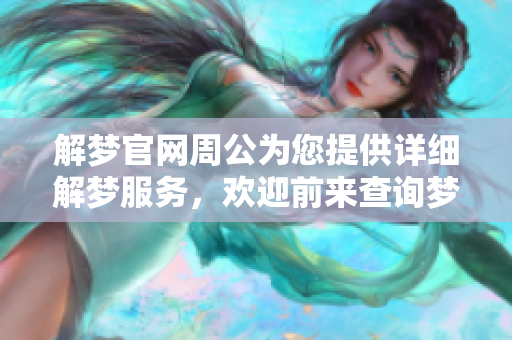 解梦官网周公为您提供详细解梦服务，欢迎前来查询梦境的真实含义